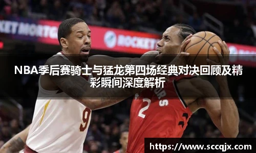 xc体育NBA季后赛骑士与猛龙第四场经典对决回顾及精彩瞬间深度解析