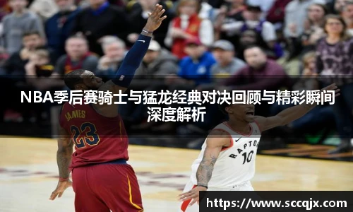 xc体育NBA季后赛骑士与猛龙经典对决回顾与精彩瞬间深度解析
